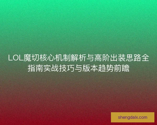 LOL魔切核心机制解析与高阶出装思路全指南实战技巧与版本趋势前瞻